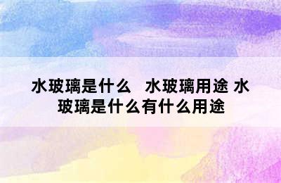 水玻璃是什么   水玻璃用途 水玻璃是什么有什么用途